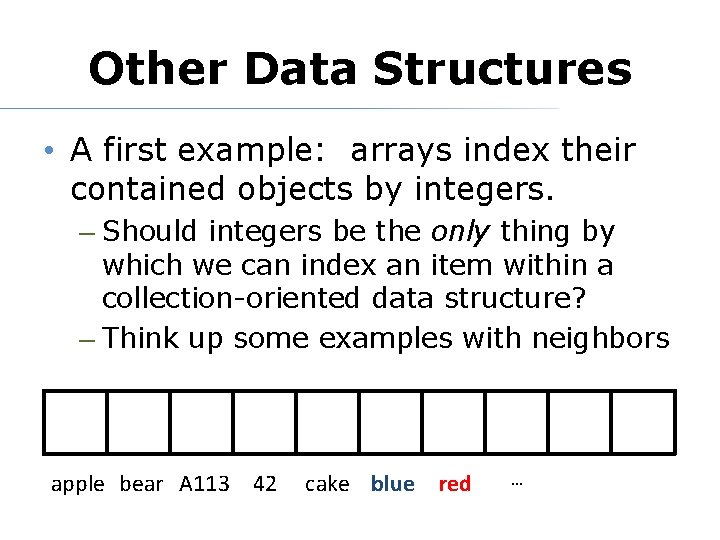 Other Data Structures • A first example: arrays index their contained objects by integers.