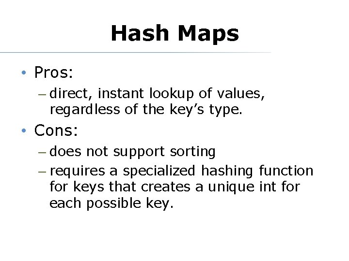 Hash Maps • Pros: – direct, instant lookup of values, regardless of the key’s