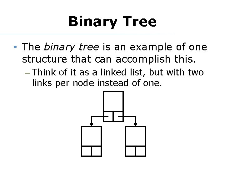 Binary Tree • The binary tree is an example of one structure that can