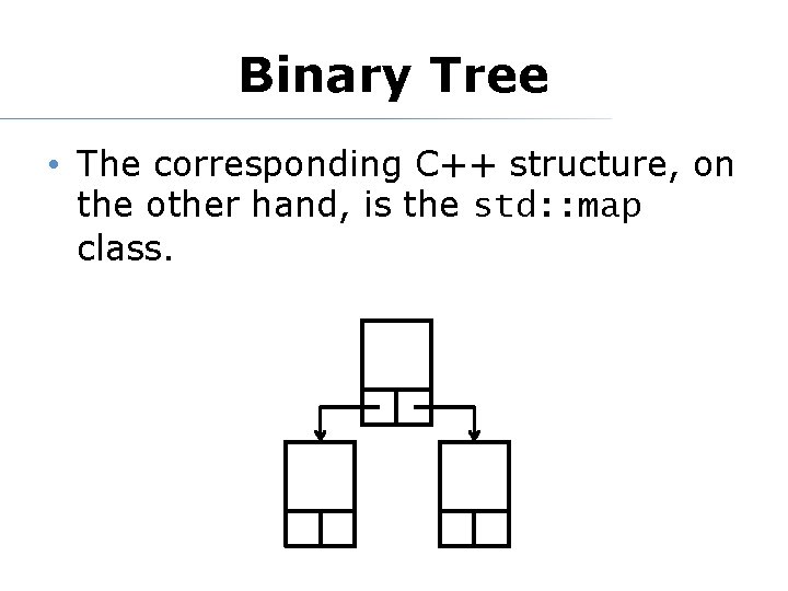 Binary Tree • The corresponding C++ structure, on the other hand, is the std:
