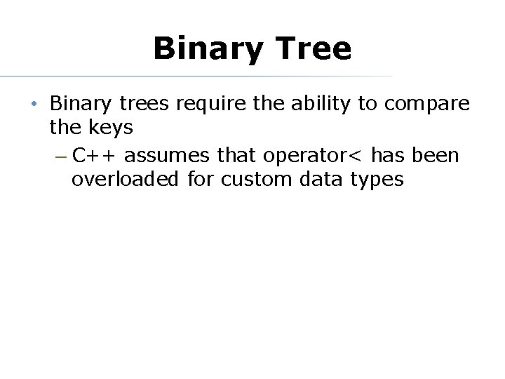 Binary Tree • Binary trees require the ability to compare the keys – C++