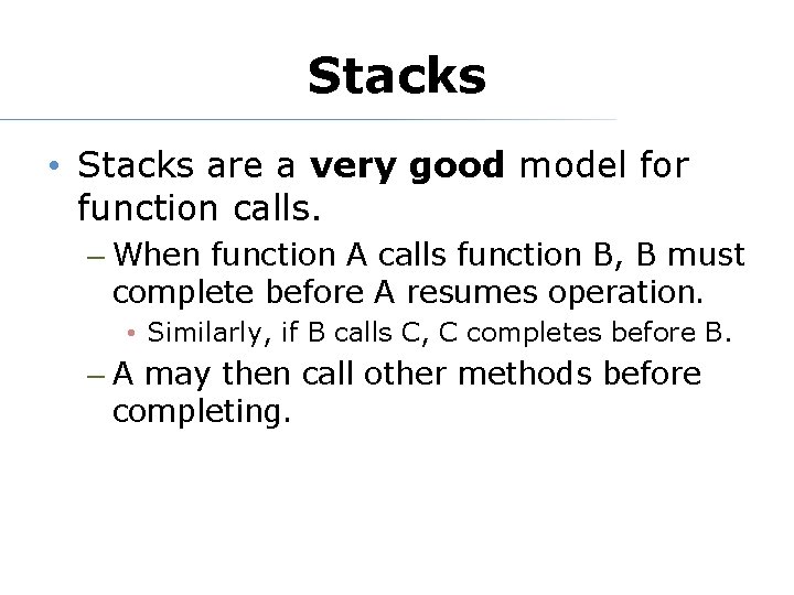Stacks • Stacks are a very good model for function calls. – When function