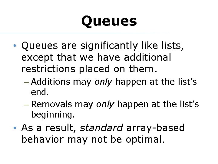 Queues • Queues are significantly like lists, except that we have additional restrictions placed