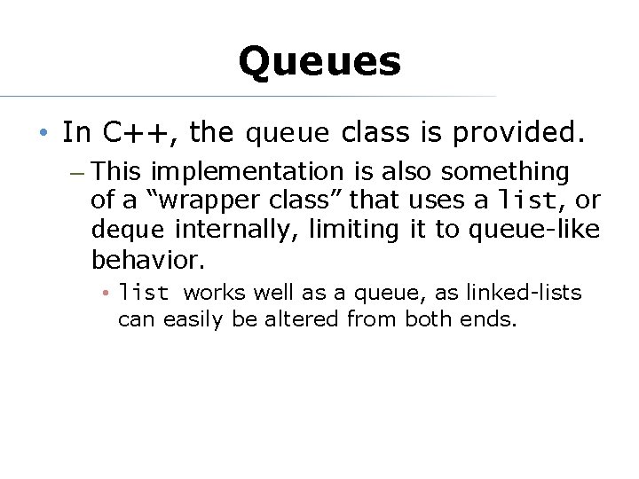 Queues • In C++, the queue class is provided. – This implementation is also