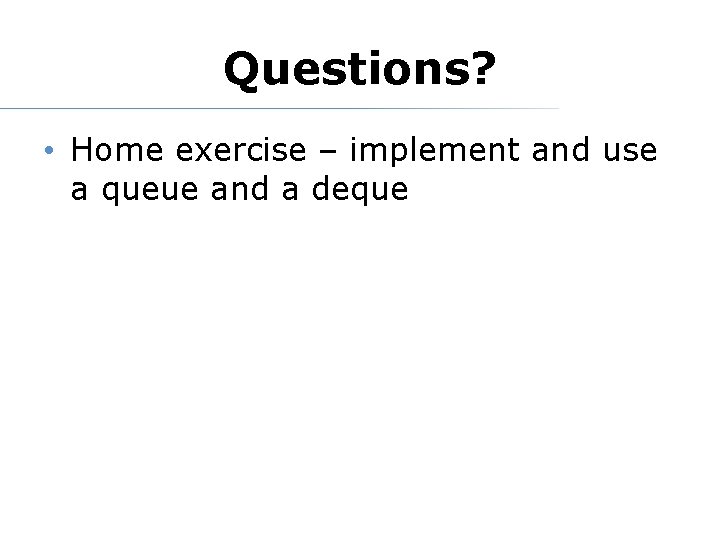 Questions? • Home exercise – implement and use a queue and a deque 
