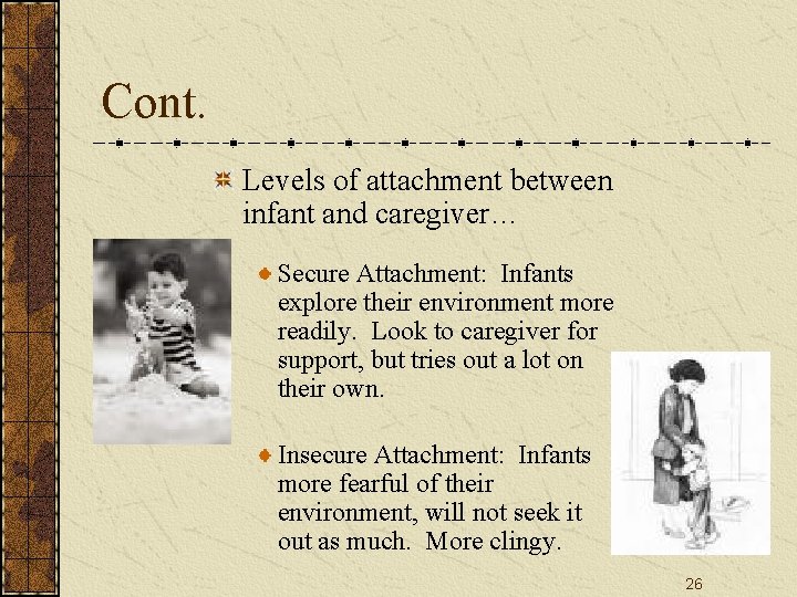 Cont. Levels of attachment between infant and caregiver… Secure Attachment: Infants explore their environment