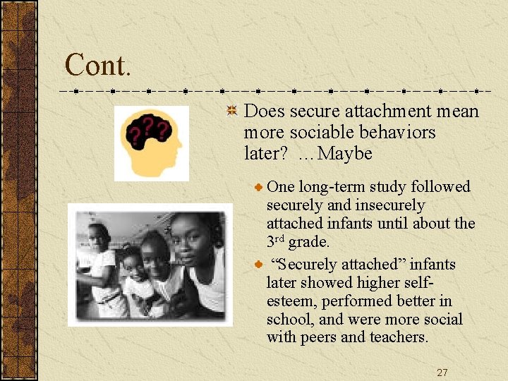 Cont. Does secure attachment mean more sociable behaviors later? …Maybe One long-term study followed Cont. Does secure attachment mean more sociable behaviors later? …Maybe One long-term study followed