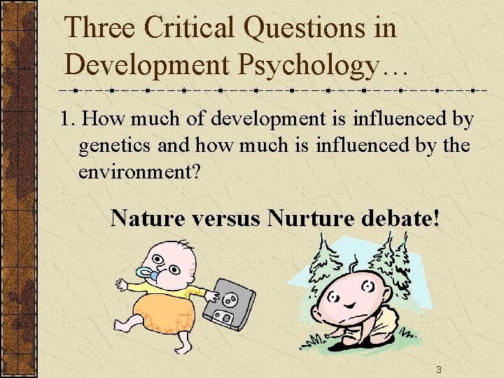 Three Critical Questions in Development Psychology… 1. How much of development is influenced by