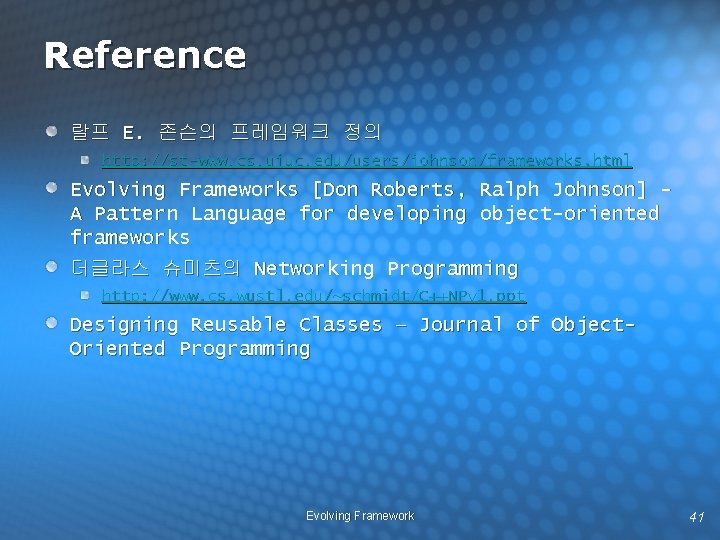 Reference 랄프 E. 존슨의 프레임워크 정의 http: //st-www. cs. uiuc. edu/users/johnson/frameworks. html Evolving Frameworks