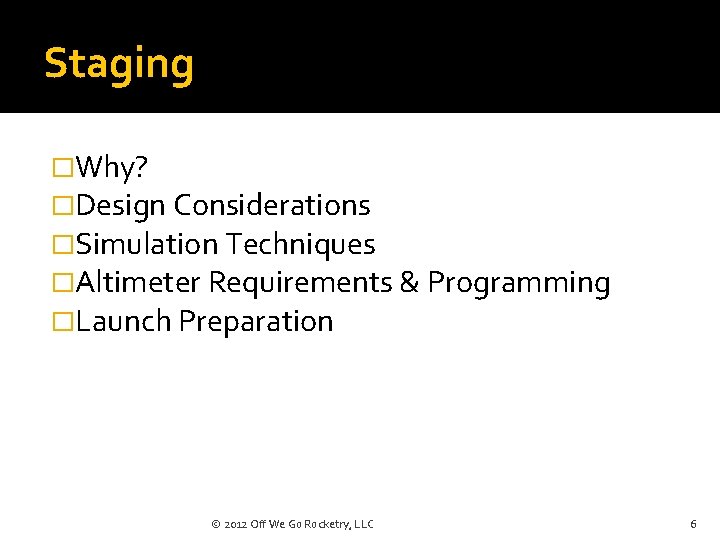 Staging �Why? �Design Considerations �Simulation Techniques �Altimeter Requirements & Programming �Launch Preparation © 2012