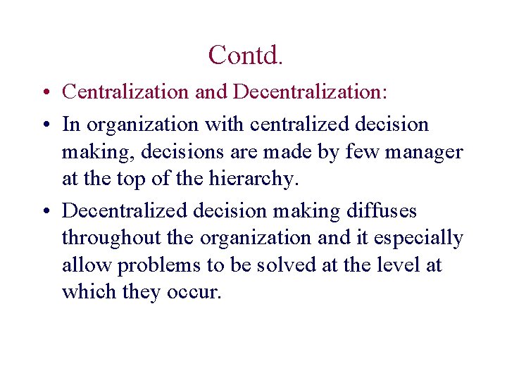 Contd. • Centralization and Decentralization: • In organization with centralized decision making, decisions are