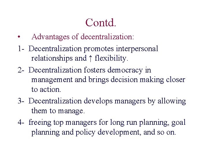 Contd. • Advantages of decentralization: 1 - Decentralization promotes interpersonal relationships and ↑ flexibility.