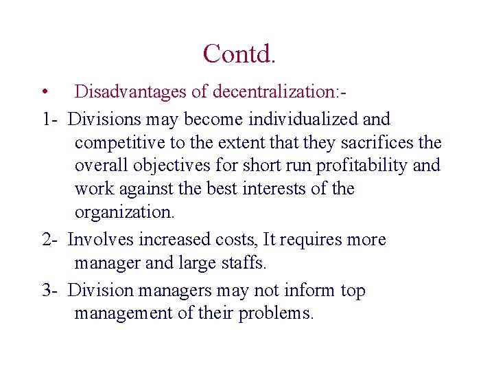 Contd. • Disadvantages of decentralization: 1 - Divisions may become individualized and competitive to