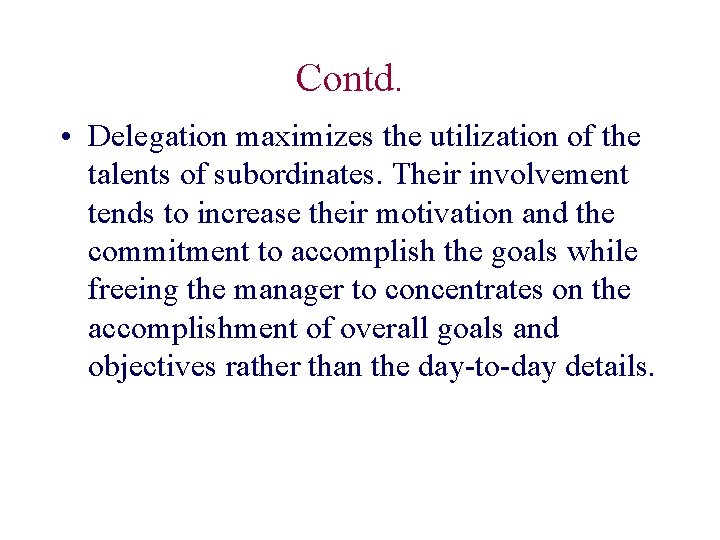 Contd. • Delegation maximizes the utilization of the talents of subordinates. Their involvement tends