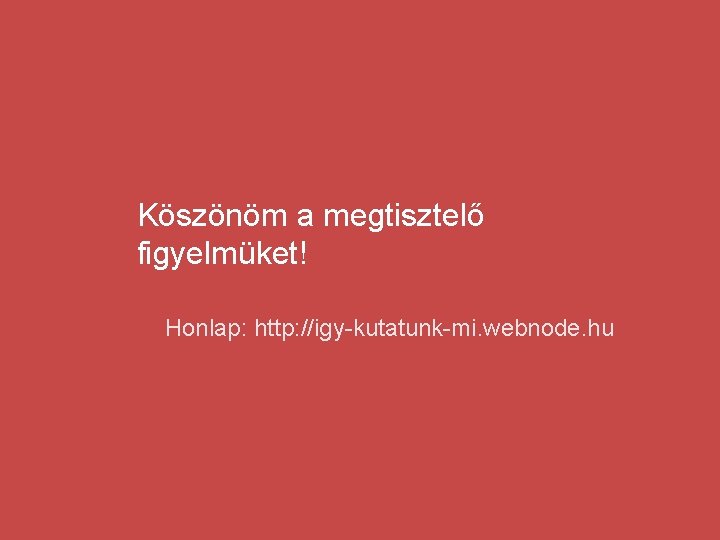 Köszönöm a megtisztelő figyelmüket! Honlap: http: //igy-kutatunk-mi. webnode. hu 