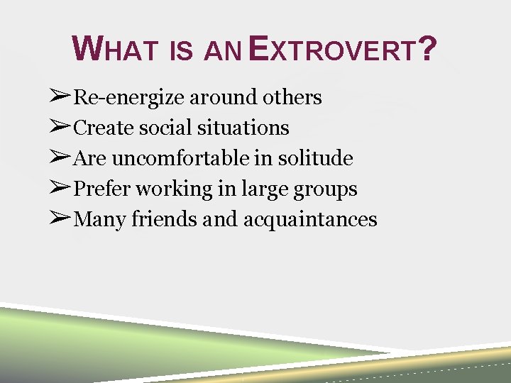 WHAT IS AN EXTROVERT? ➢Re-energize around others ➢Create social situations ➢Are uncomfortable in solitude