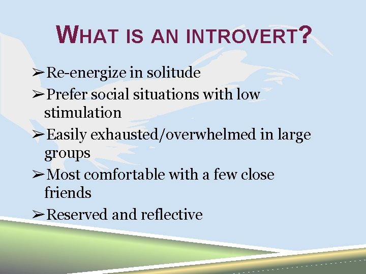 WHAT IS AN INTROVERT? ➢Re-energize in solitude ➢Prefer social situations with low stimulation ➢Easily