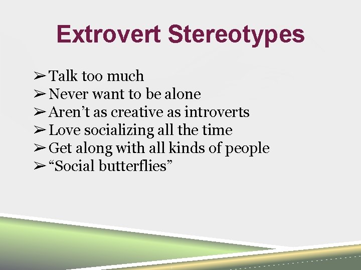 Extrovert Stereotypes ➢ Talk too much ➢ Never want to be alone ➢ Aren’t