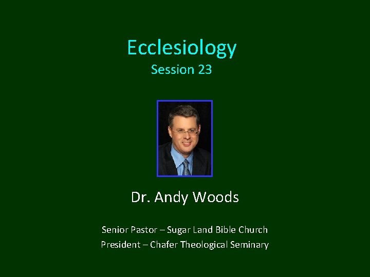 Ecclesiology Session 23 Dr. Andy Woods Senior Pastor – Sugar Land Bible Church President