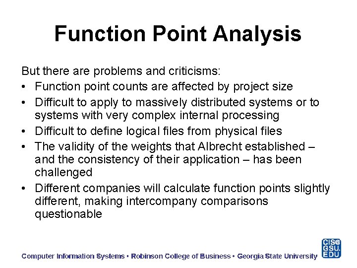Function Point Analysis But there are problems and criticisms: • Function point counts are