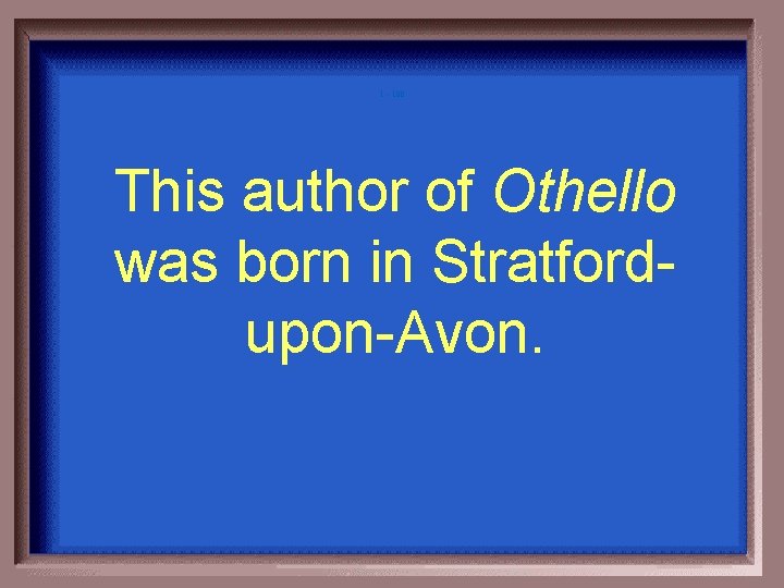 1 - 100 This author of Othello was born in Stratfordupon-Avon. 