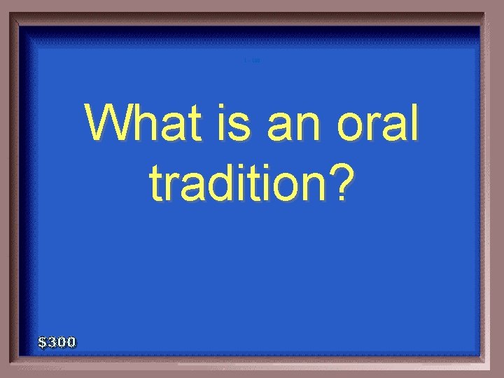 1 - 100 What is an oral tradition? 