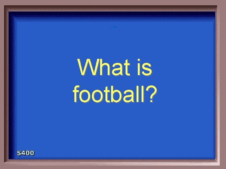 1 - 100 What is football? 