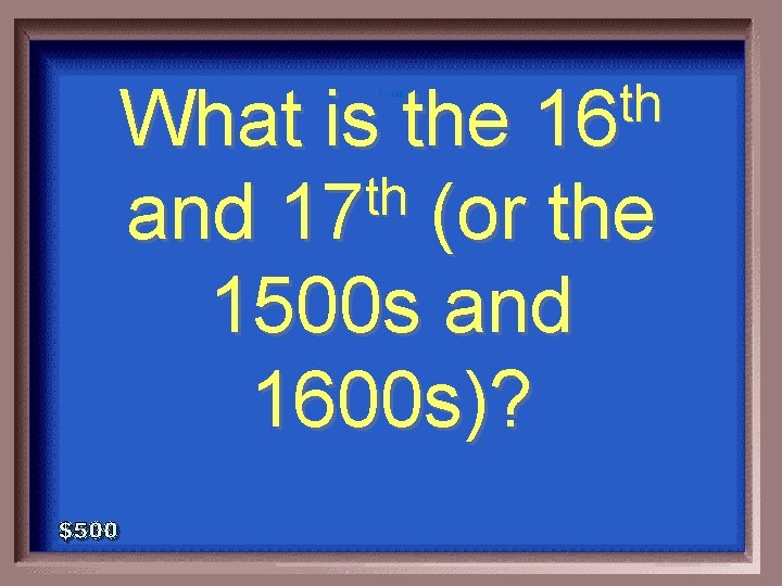 What is the th and 17 (or the 1500 s and 1600 s)? 1