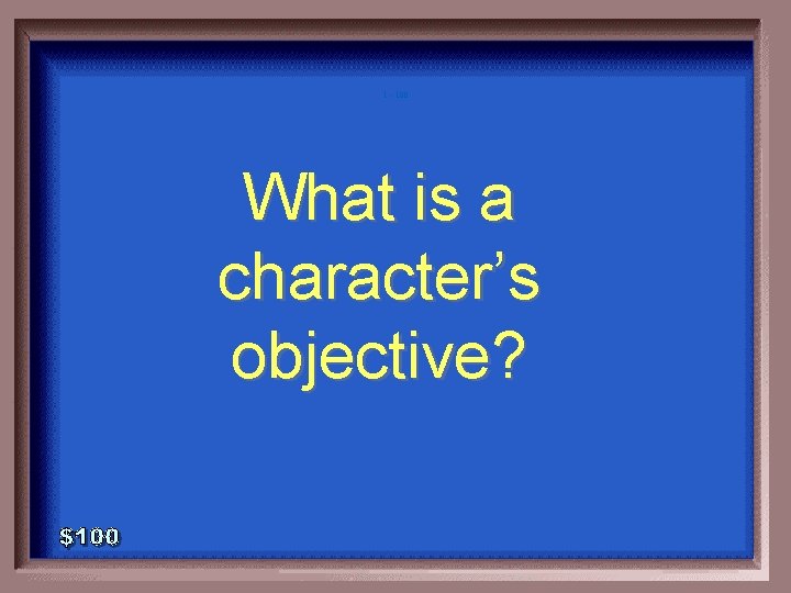 1 - 100 What is a character’s objective? 