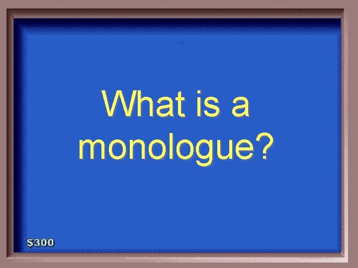 1 - 100 What is a monologue? 