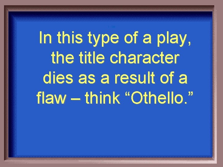 1 - 100 In this type of a play, the title character dies as