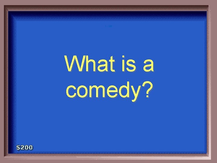 1 - 100 What is a comedy? 