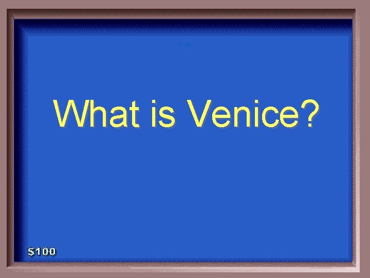 1 - 100 What is Venice? 