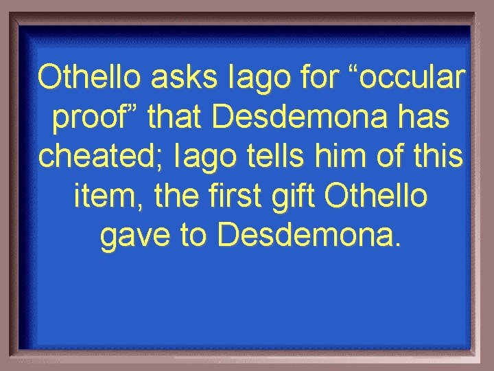 Othello asks Iago for “occular proof” that Desdemona has cheated; Iago tells him of