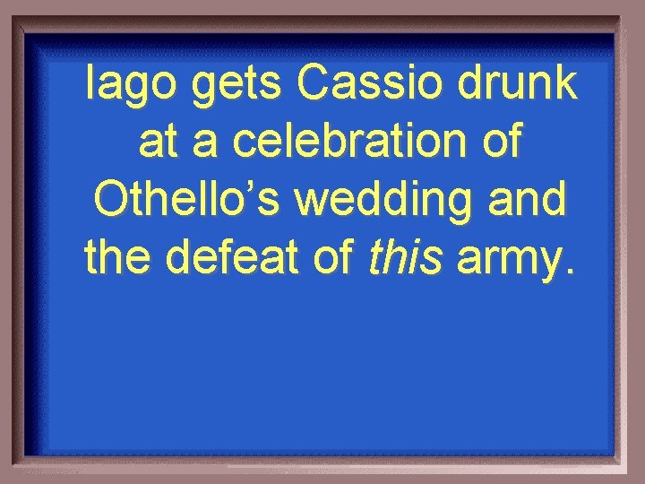 Iago gets Cassio drunk at a celebration of Othello’s wedding and the defeat of