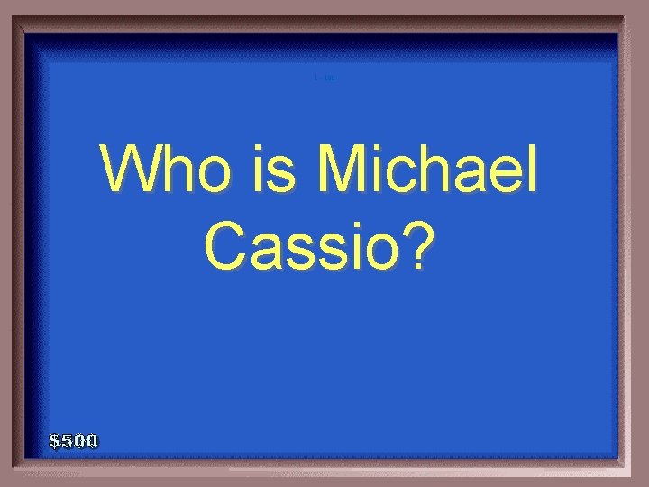 1 - 100 Who is Michael Cassio? 