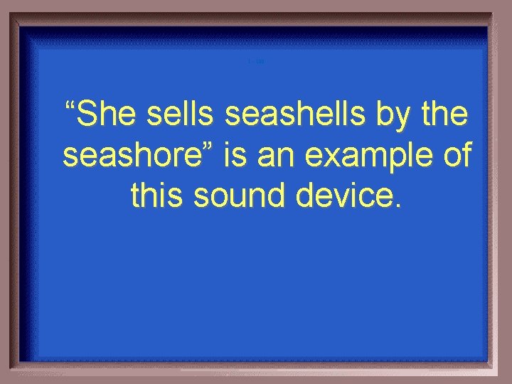 1 - 100 “She sells seashells by the seashore” is an example of this