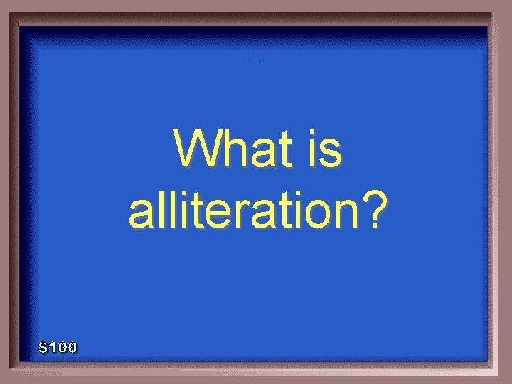 1 - 100 What is alliteration? 