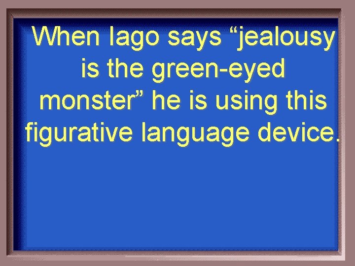 When Iago says “jealousy is the green-eyed monster” he is using this figurative language