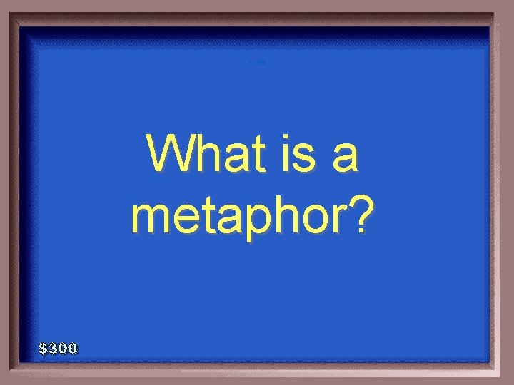 1 - 100 What is a metaphor? 