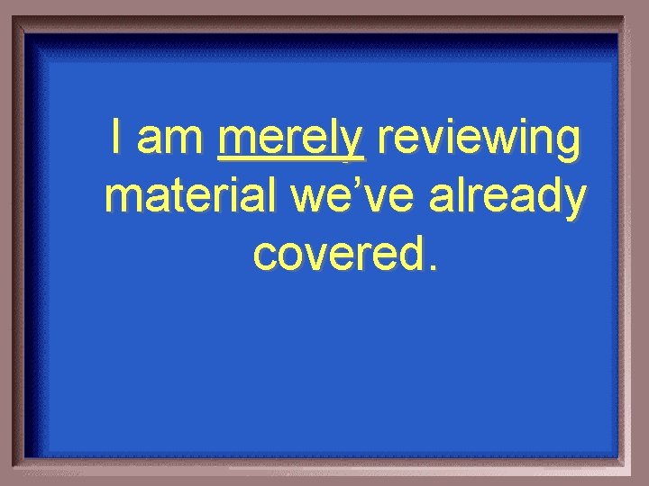 I am merely reviewing material we’ve already covered. 