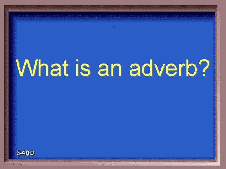 1 - 100 What is an adverb? 