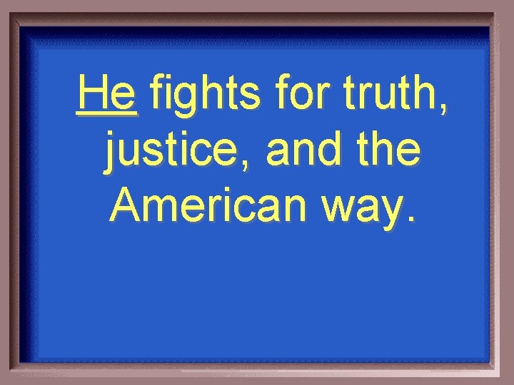 He fights for truth, justice, and the American way. 