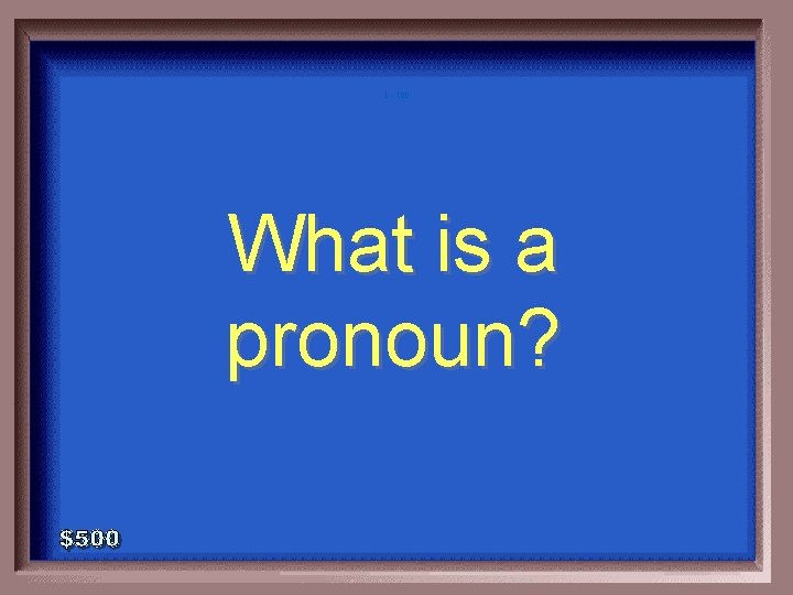 1 - 100 What is a pronoun? 