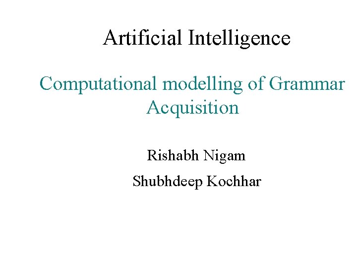 Artificial Intelligence Computational modelling of Grammar Acquisition Rishabh Nigam Shubhdeep Kochhar 