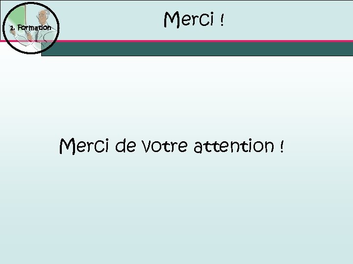 1. Formation Merci ! Merci de votre attention ! 