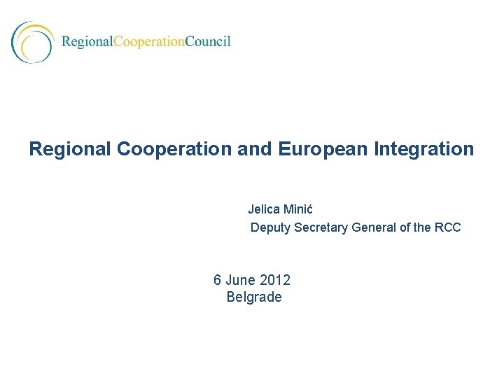  Regional Cooperation and European Integration Jelica Minić Deputy Secretary General of the RCC