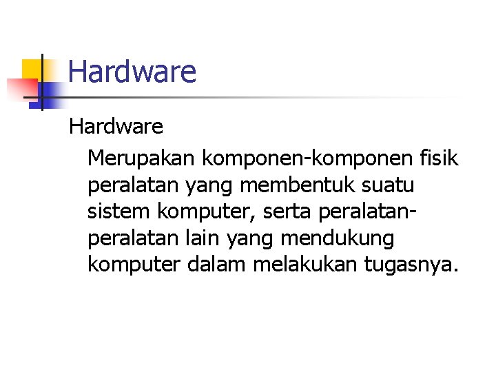 Hardware Merupakan komponen-komponen fisik peralatan yang membentuk suatu sistem komputer, serta peralatan lain yang