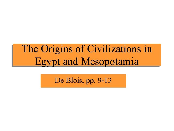 The Origins of Civilizations in Egypt and Mesopotamia De Blois, pp. 9 -13 
