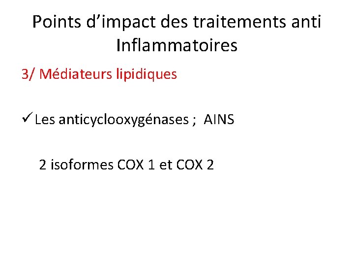 Points d’impact des traitements anti Inflammatoires 3/ Médiateurs lipidiques ü Les anticyclooxygénases ; AINS